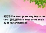 笔记本disk error press any key to restart（开机提示disk error press any key to restart怎么处理）