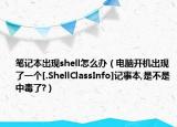 笔记本出现shell怎么办（电脑开机出现了一个[.ShellClassInfo]记事本,是不是中毒了?）