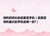 待机时间长的诺基亚手机（诺基亚待机最长的手机是哪一款?）
