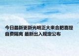 今日最新更新光明正大来合肥喜提自费隔离 最新出入规定公布