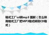格式工厂cd转mp3 图解（怎么样用格式工厂把MP3格式转到CD格式）