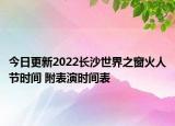 今日更新2022长沙世界之窗火人节时间 附表演时间表