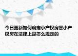 今日更新如何确定小产权房是小产权房在法律上是怎么规定的