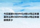 今日更新VAIOFH14侍14笔记本屏幕怎么样VAIOFH14侍14笔记本刷新率多少