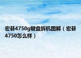 宏碁4750g键盘拆机图解（宏碁4750怎么样）