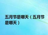 五月节是哪天（五月节是哪天）