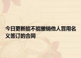 今日更新能不能撤销他人冒用名义签订的合同