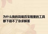 为什么我的简易百宝箱里的工具都下载不了急求解答