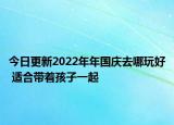今日更新2022年年国庆去哪玩好 适合带着孩子一起