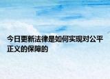 今日更新法律是如何实现对公平正义的保障的