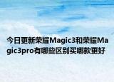 今日更新荣耀Magic3和荣耀Magic3pro有哪些区别买哪款更好