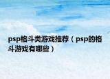 psp格斗类游戏推荐（psp的格斗游戏有哪些）