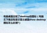 电脑桌面出现了desktop的图标（电脑左下角没有显示显示桌面show desktop图标怎么处理?）