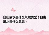 白山黑水是什么气候类型（白山黑水是什么意思）