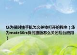 华为保时捷手机怎么关掉打开的程序（华为mate30rs保时捷版怎么关闭后台应用）