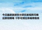 今日最新更新芬兰研究发现狗可嗅出新冠病毒 十秒可测出准确率极高