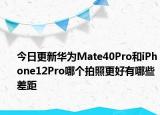 今日更新华为Mate40Pro和iPhone12Pro哪个拍照更好有哪些差距
