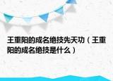 王重阳的成名绝技先天功（王重阳的成名绝技是什么）