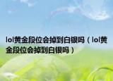 lol黄金段位会掉到白银吗（lol黄金段位会掉到白银吗）
