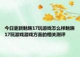 今日更新魅族17玩游戏怎么样魅族17玩游戏游戏方面的相关测评