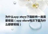 为什么app store下载软件一直需要密码（app store每次下载为什么都要密码）