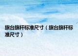 旗台旗杆标准尺寸（旗台旗杆标准尺寸）