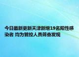 今日最新更新天津新增19名阳性感染者 均为管控人员筛查发现