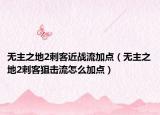 无主之地2刺客近战流加点（无主之地2刺客狙击流怎么加点）