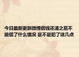 今日最新更新微博借钱还清之后不能借了什么情况 是不是犯了这几点