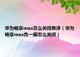 华为畅享max怎么关闭悬浮（华为畅享max负一屏怎么关闭）