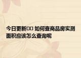 今日更新﻿﻿ 如何查商品房实测面积应该怎么查询呢