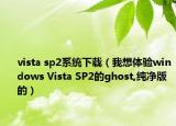 vista sp2系统下载（我想体验windows Vista SP2的ghost,纯净版的）