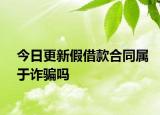 今日更新假借款合同属于诈骗吗