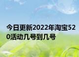 今日更新2022年淘宝520活动几号到几号