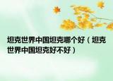 坦克世界中国坦克哪个好（坦克世界中国坦克好不好）