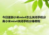 今日更新小米mix4怎么关闭手机分身小米mix4关闭手机分身教程
