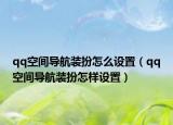 qq空间导航装扮怎么设置（qq空间导航装扮怎样设置）