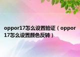 oppor17怎么设置验证（oppor17怎么设置颜色反转）