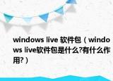 windows live 软件包（windows live软件包是什么?有什么作用?）