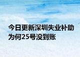 今日更新深圳失业补助为何25号没到账