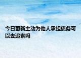 今日更新主动为他人承担债务可以去追索吗