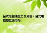 台式电脑硬盘怎么分区（台式电脑硬盘通用吗）