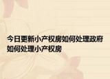 今日更新小产权房如何处理政府如何处理小产权房