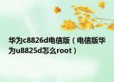 华为c8826d电信版（电信版华为u8825d怎么root）