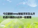 今日更新keep智能手环怎么开机感兴趣的小伙伴一起看看