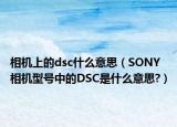 相机上的dsc什么意思（SONY相机型号中的DSC是什么意思?）