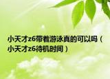 小天才z6带着游泳真的可以吗（小天才z6待机时间）