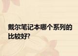 戴尔笔记本哪个系列的比较好?