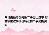 今日更新怎么判断二手房出过事 房主家出过事低价转让的二手房能买吗
