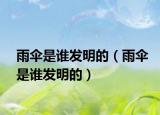 雨伞是谁发明的（雨伞是谁发明的）